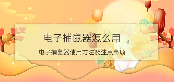 电子捕鼠器怎么用 电子捕鼠器使用方法及注意事项